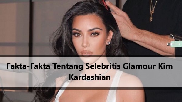 Fakta-Fakta Tentang Selebritis Glamour Kim Kardashian