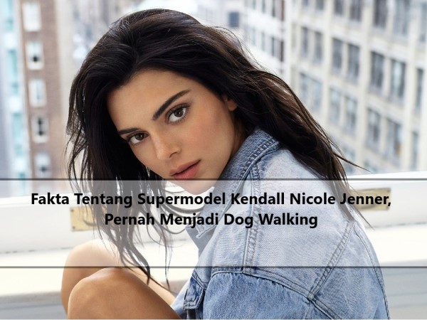 Fakta Tentang Supermodel Kendall Nicole Jenner, Pernah Menjadi Dog Walking