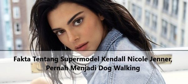 Fakta Tentang Supermodel Kendall Nicole Jenner, Pernah Menjadi Dog Walking